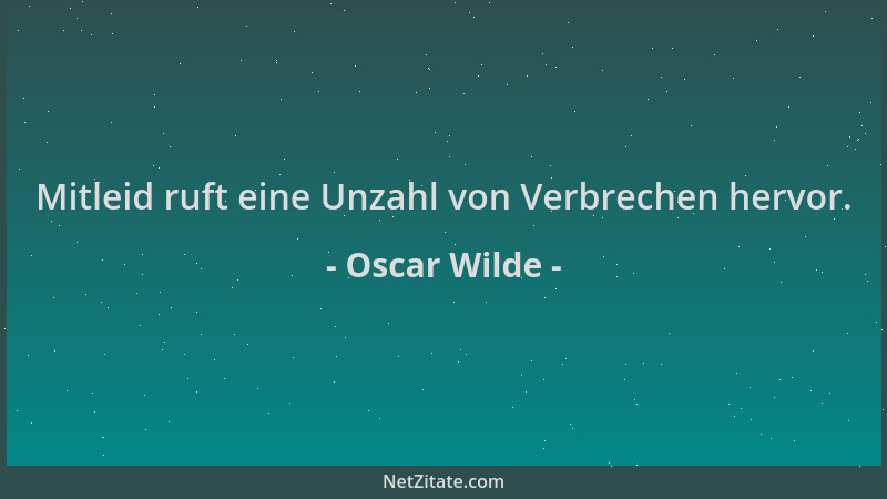 Oscar Wilde - Mitleid ruft eine Unzahl von Verbrechen hervor....