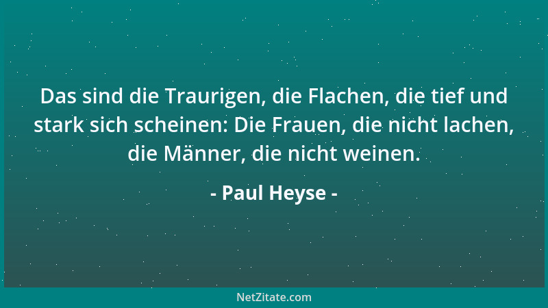 Paul Heyse - Das sind die Traurigen, die Flachen, die tief und stark sich scheinen: Die Frauen, die nicht lachen, die Männe...