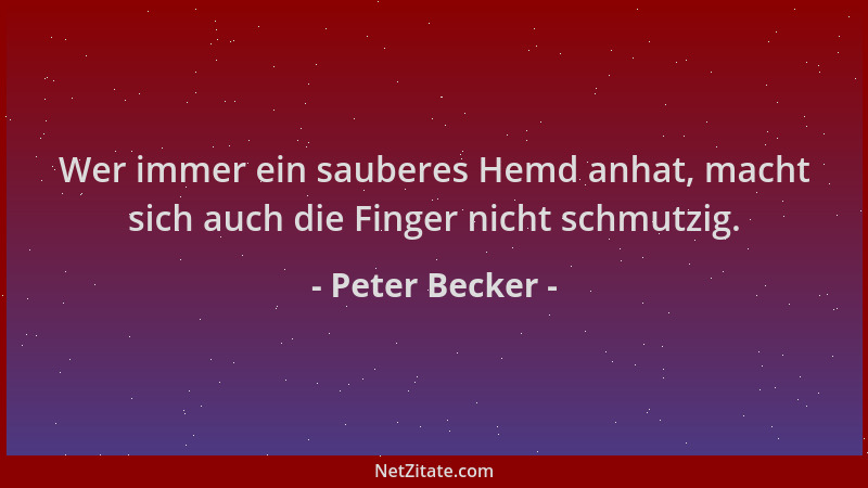 Peter Becker - Wer immer ein sauberes Hemd anhat, macht sich auch die Finger nicht schmutzig....