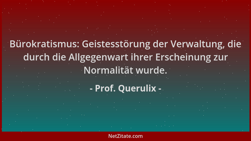 Prof. Querulix - Bürokratismus: Geistesstörung der Verwaltung, die durch die Allgegenwart ihrer Erscheinung zur Normalität...