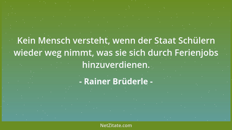Rainer Brüderle - Kein Mensch versteht, wenn der Staat Schülern wieder weg nimmt, was sie sich durch Ferienjobs hinzuverdie...