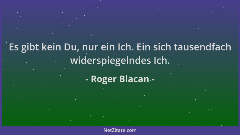 Roger Blacan - Es gibt kein Du, nur ein Ich. Ein sich tausendfach widerspiegelndes Ich....