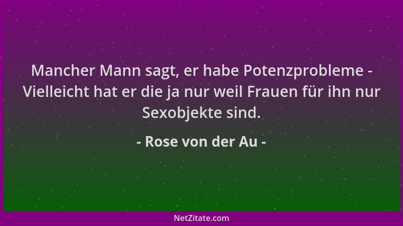 Rose von der Au - Mancher Mann sagt, er habe Potenzprobleme - Vielleicht hat er die ja nur weil Frauen für ihn nur Sexobjek...
