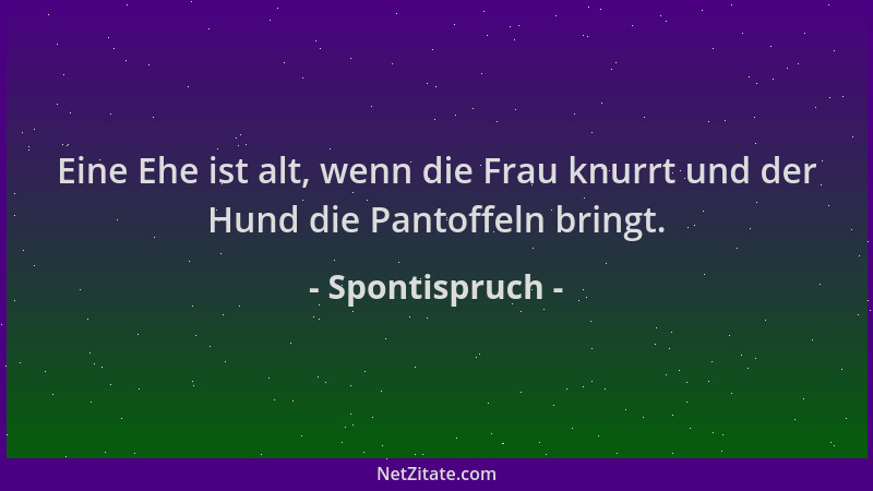 Spontispruch - Eine Ehe ist alt, wenn die Frau knurrt und der Hund die Pantoffeln bringt....