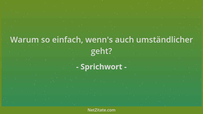 Sprichwort - Warum so einfach, wenn 's auch umständlicher geht?...