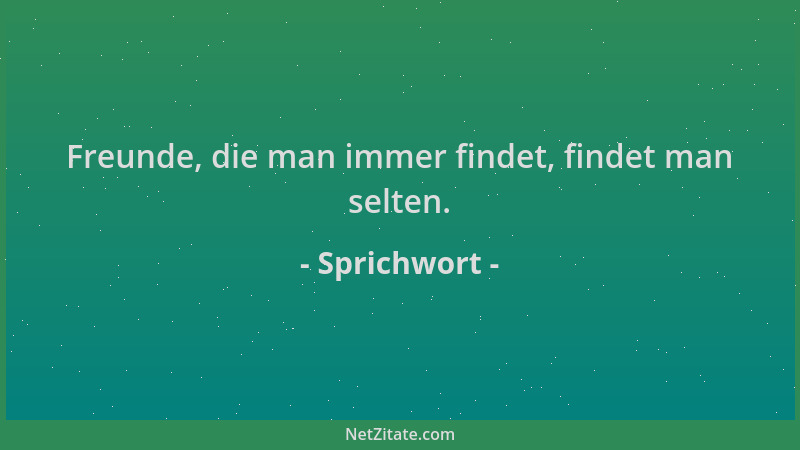 Sprichwort - Freunde, die man immer findet, findet man selten....