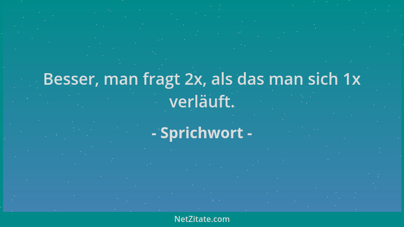 Sprichwort - Besser, man fragt 2x, als das man sich 1x verläuft....