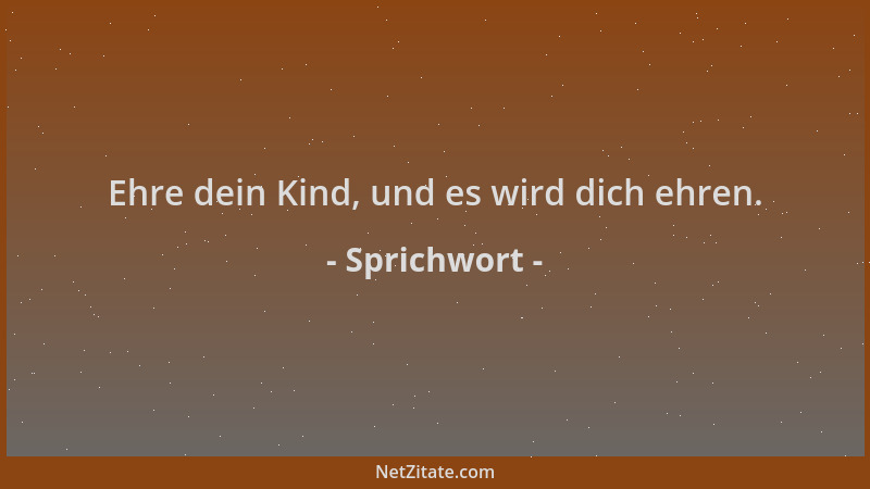 Sprichwort - Ehre dein Kind, und es wird dich ehren....