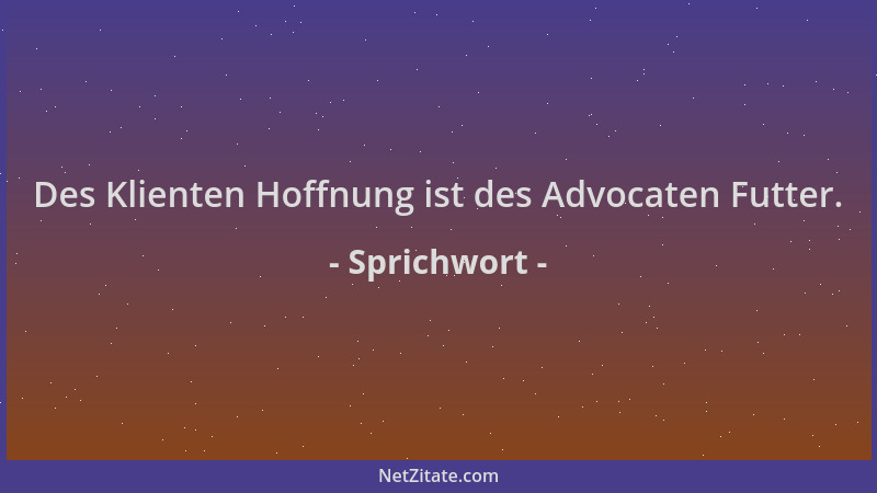 Sprichwort - Des Klienten Hoffnung ist des Advocaten Futter....