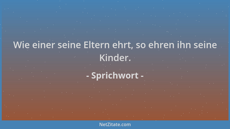 Sprichwort - Wie einer seine Eltern ehrt, so ehren ihn seine Kinder....