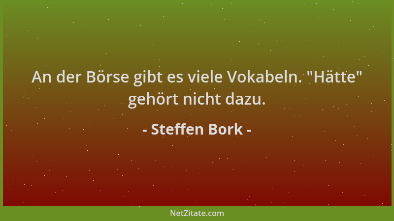 Steffen Bork - An der Börse gibt es viele Vokabeln.  "Hätte " gehört nicht dazu....