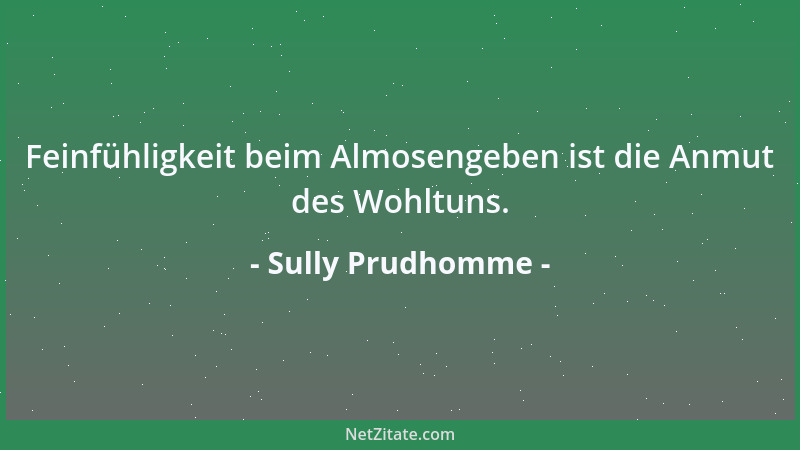 Sully Prudhomme - Feinfühligkeit beim Almosengeben ist die Anmut des Wohltuns....