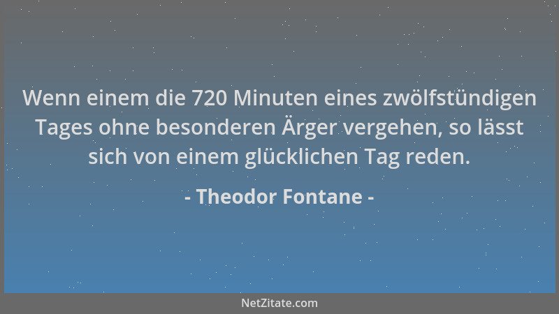 Theodor Fontane - Wenn einem die 720 Minuten eines zwölfstündigen Tages ohne besonderen Ärger vergehen, so lässt sich von e...