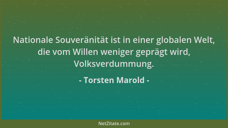 Torsten Marold - Nationale Souveränität ist in einer globalen Welt, die vom Willen weniger geprägt wird, Volksverdummung....