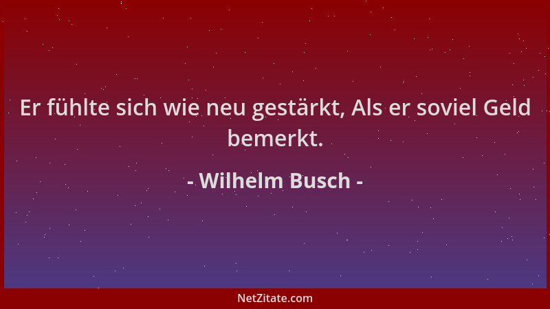 Wilhelm Busch - Er fühlte sich wie neu gestärkt, Als er soviel Geld bemerkt....