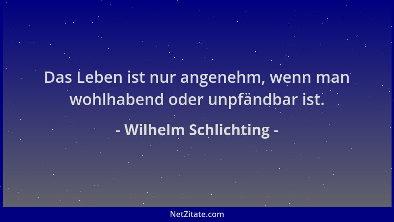Wilhelm Schlichting - Das Leben ist nur angenehm, wenn man wohlhabend oder unpfändbar ist....