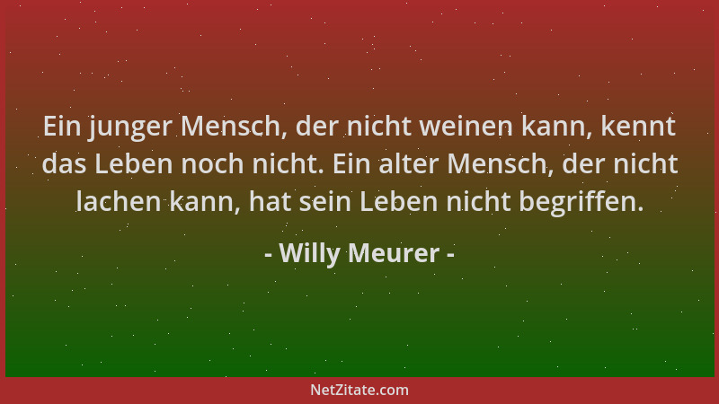 Willy Meurer - Ein junger Mensch, der nicht weinen kann, kennt das Leben noch nicht. Ein alter Mensch, der nicht lachen kan...