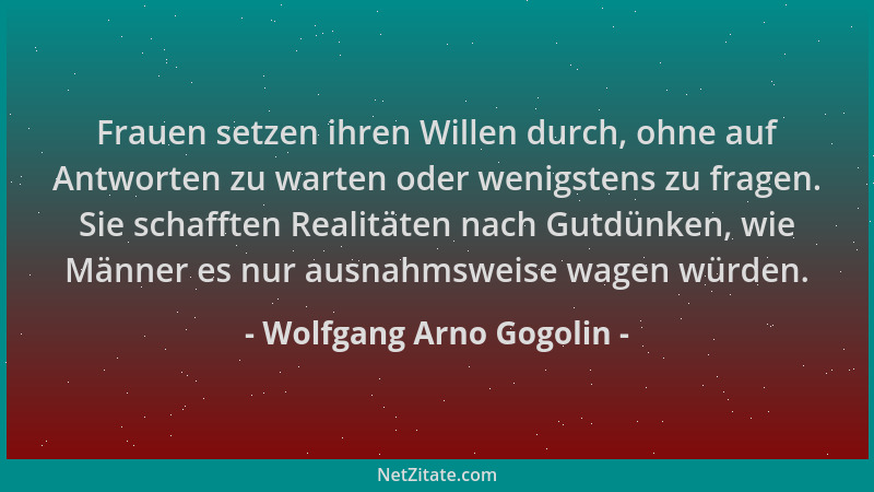 Wolfgang Arno Gogolin - Frauen setzen ihren Willen durch, ohne auf Antworten zu warten oder wenigstens zu fragen. Sie schaf...
