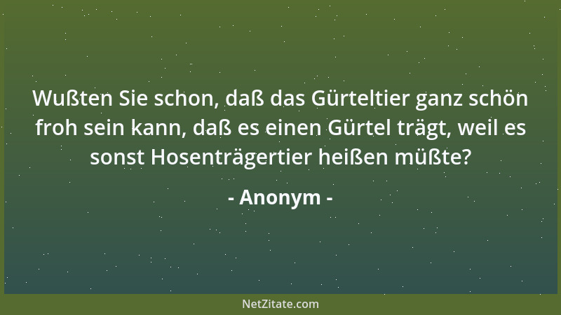 Anonym - Wußten Sie schon, daß das Gürteltier ganz schön froh sein kann, daß es einen Gürtel trägt, weil es sonst Hosenträg...