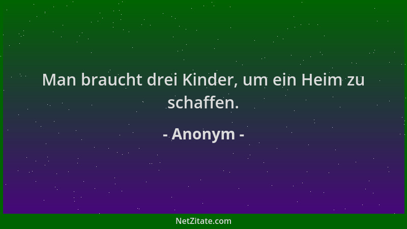 Anonym - Man braucht drei Kinder, um ein Heim zu schaffen....