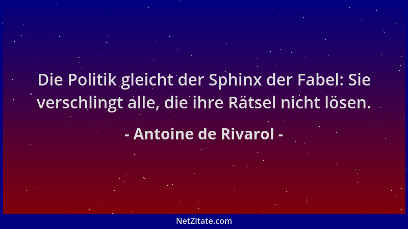 Antoine de Rivarol - Die Politik gleicht der Sphinx der Fabel: Sie verschlingt alle, die ihre Rätsel nicht lösen....