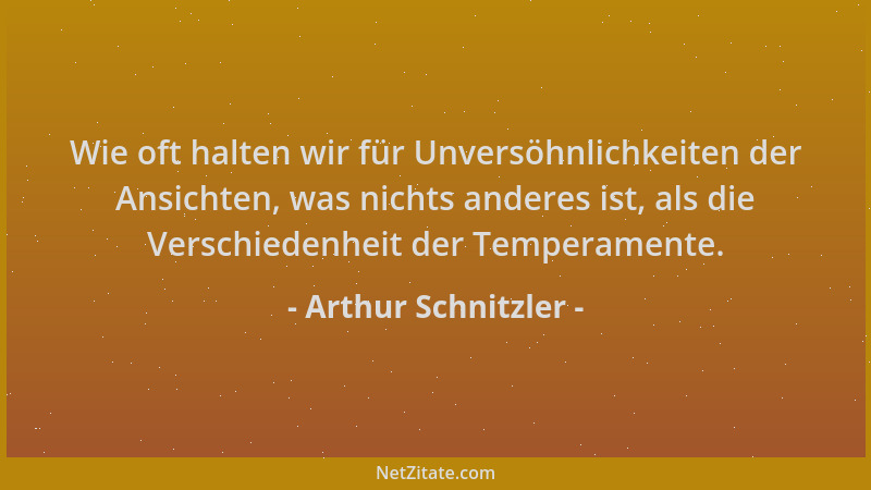 Arthur Schnitzler - Wie oft halten wir für Unversöhnlichkeiten der Ansichten, was nichts anderes ist, als die Verschiedenhe...
