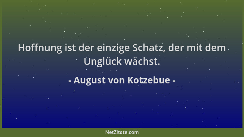 August von Kotzebue - Hoffnung ist der einzige Schatz, der mit dem Unglück wächst....
