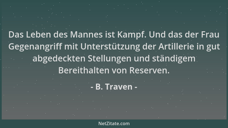 B. Traven - Das Leben des Mannes ist Kampf. Und das der Frau Gegenangriff mit Unterstützung der Artillerie in gut abgedeckt...