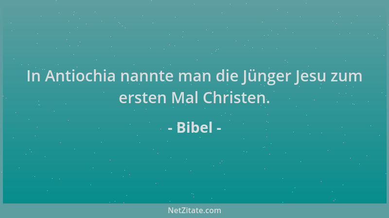 Bibel - In Antiochia nannte man die Jünger Jesu zum ersten Mal Christen....