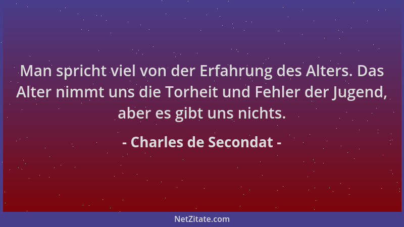 Charles de Secondat - Man spricht viel von der Erfahrung des Alters. Das Alter nimmt uns die Torheit und Fehler der Jugend,...