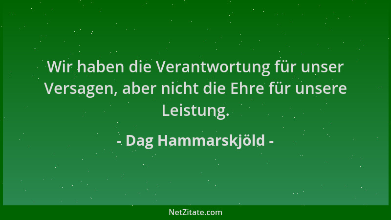 Dag Hammarskjöld - Wir haben die Verantwortung für unser Versagen, aber nicht die Ehre für unsere Leistung....
