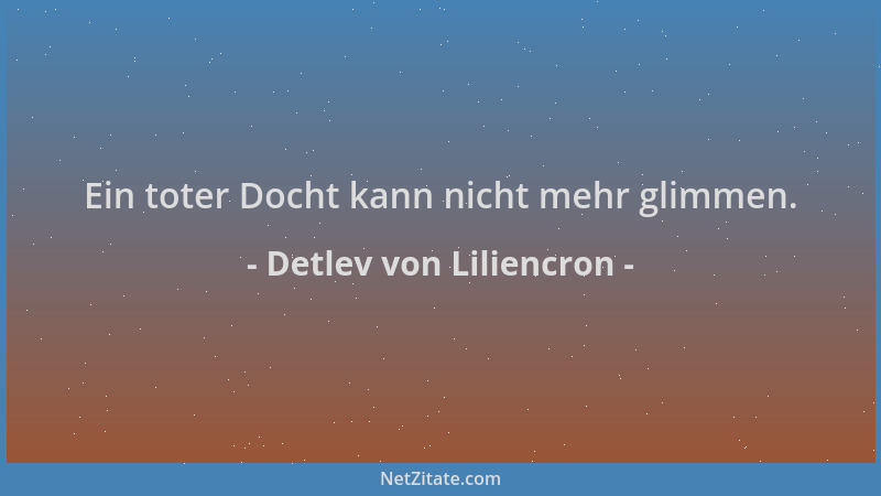 Detlev von Liliencron - Ein toter Docht kann nicht mehr glimmen....