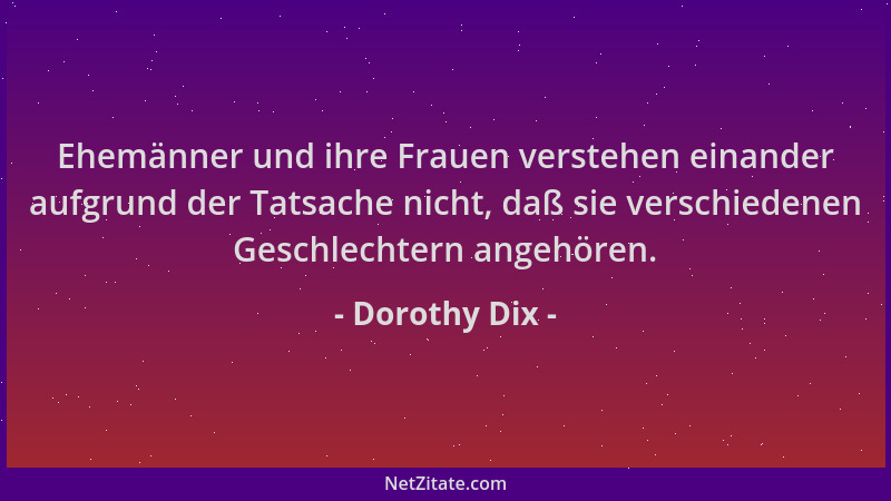 Dorothy Dix - Ehemänner und ihre Frauen verstehen einander aufgrund der Tatsache nicht, daß sie verschiedenen Geschlechtern...