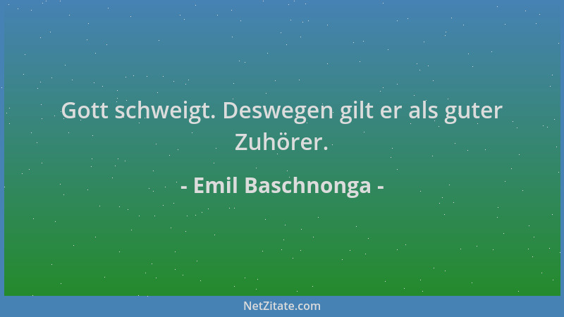 Emil Baschnonga - Gott schweigt. Deswegen gilt er als guter Zuhörer....