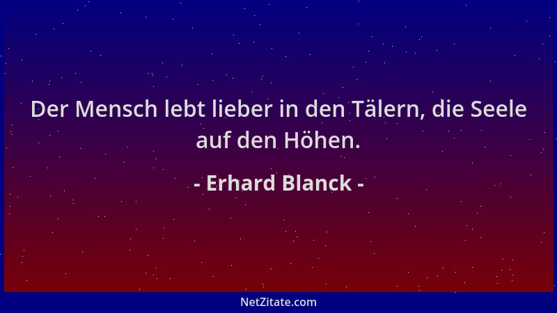 Erhard Blanck - Der Mensch lebt lieber in den Tälern, die Seele auf den Höhen....