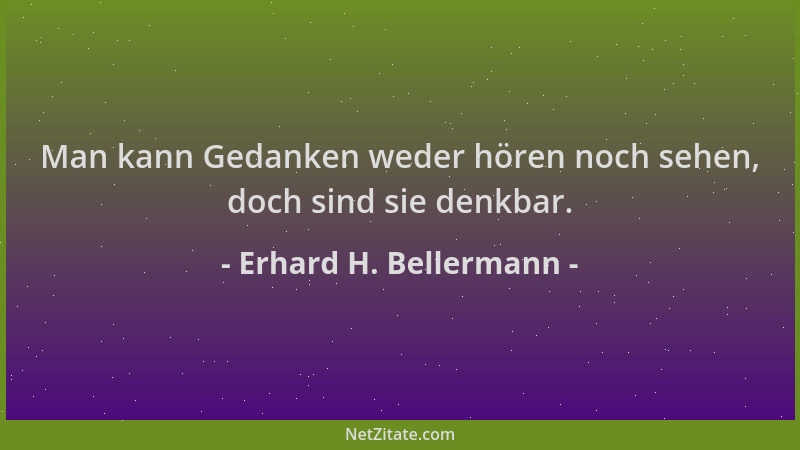 Erhard H. Bellermann - Man kann Gedanken weder hören noch sehen, doch sind sie denkbar....