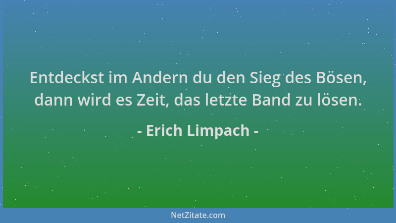 Erich Limpach - Entdeckst im Andern du den Sieg des Bösen, dann wird es Zeit, das letzte Band zu lösen....