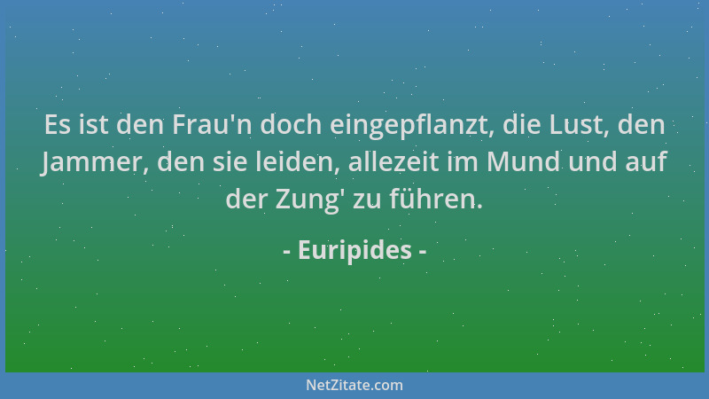 Euripides - Es ist den Frau 'n doch eingepflanzt, die Lust, den Jammer, den sie leiden, allezeit im Mund und auf der Zung ' z...