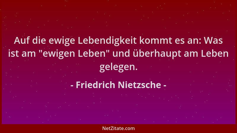 Friedrich Nietzsche - Auf die ewige Lebendigkeit kommt es an: Was ist am "ewigen Leben " und überhaupt am Leben gelegen....