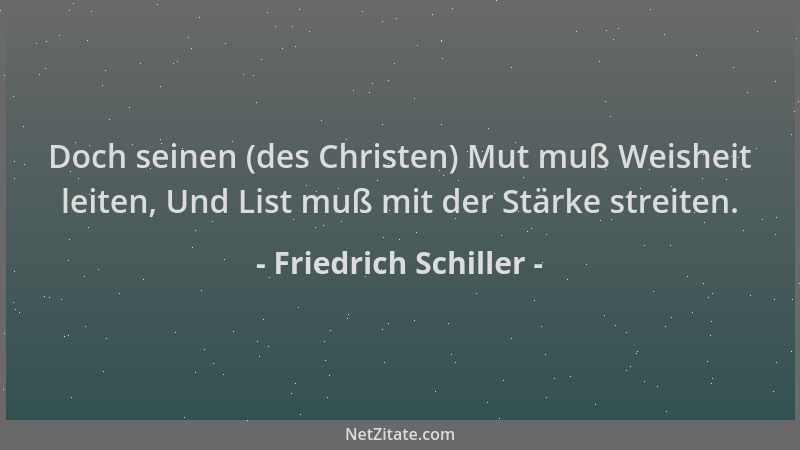 Friedrich Schiller - Doch seinen (des Christen) Mut muß Weisheit leiten, Und List muß mit der Stärke streiten....