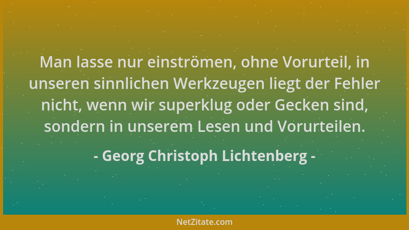 Georg Christoph Lichtenberg - Man lasse nur einströmen, ohne Vorurteil, in unseren sinnlichen Werkzeugen liegt der Fehler n...