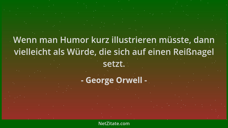 George Orwell - Wenn man Humor kurz illustrieren müsste, dann vielleicht als Würde, die sich auf einen Reißnagel setzt....