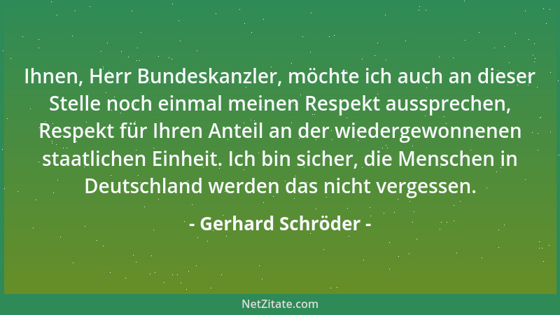 Gerhard Schröder - Ihnen, Herr Bundeskanzler, möchte ich auch an dieser Stelle noch einmal meinen Respekt aussprechen, Resp...