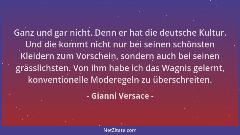 Gianni Versace - Ganz und gar nicht. Denn er hat die deutsche Kultur. Und die kommt nicht nur bei seinen schönsten Kleidern...