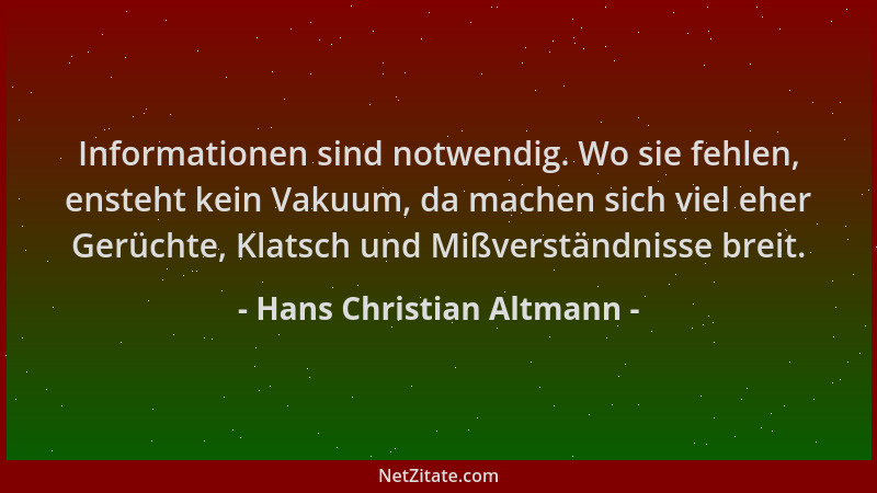 Hans Christian Altmann - Informationen sind notwendig. Wo sie fehlen, ensteht kein Vakuum, da machen sich viel eher Gerücht...