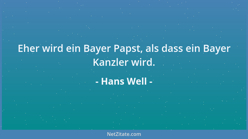 Hans Well - Eher wird ein Bayer Papst, als dass ein Bayer Kanzler wird....
