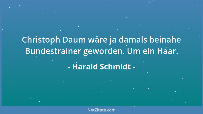 Harald Schmidt - Christoph Daum wäre ja damals beinahe Bundestrainer geworden. Um ein Haar....