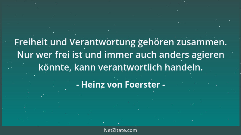 Heinz von Foerster - Freiheit und Verantwortung gehören zusammen. Nur wer frei ist und immer auch anders agieren könnte, ka...