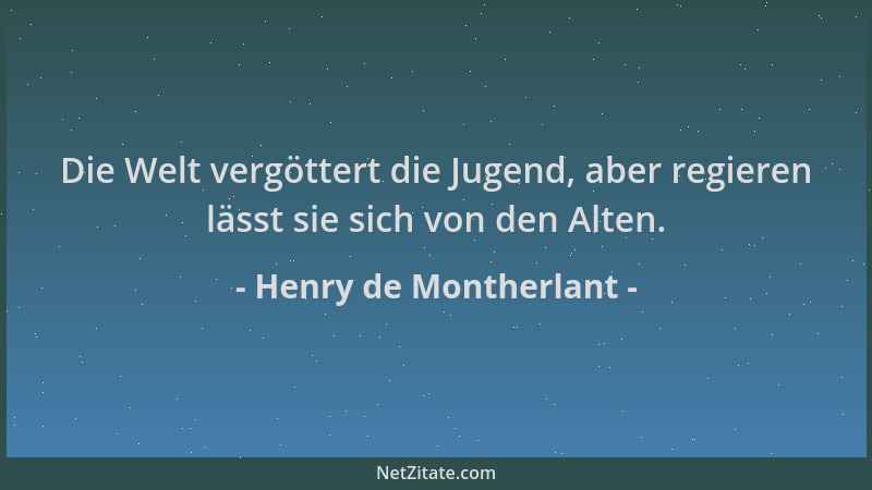Henry de Montherlant - Die Welt vergöttert die Jugend, aber regieren lässt sie sich von den Alten....