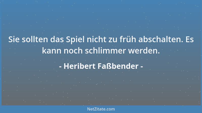 Heribert Faßbender - Sie sollten das Spiel nicht zu früh abschalten. Es kann noch schlimmer werden....